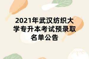 2021年武汉纺织大学专升本考试预录取名单公告