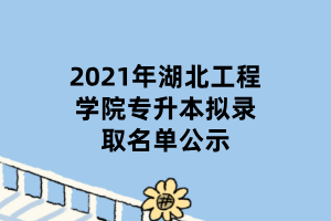 2021年湖北工程学院专升本拟录取名单公示