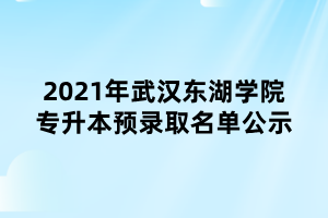2021年武汉东湖学院专升本预录取名单公示