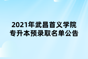 2021年武昌首义学院专升本预录取名单公告 2021年武昌首义学院专升本预录取名单公告