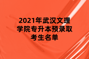 2021年武汉文理学院专升本预录取考生名单