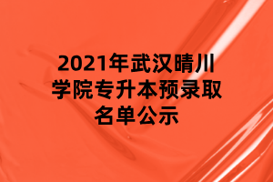 2021年武汉晴川学院专升本预录取名单公示