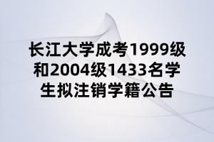 长江大学成考1999级和2004级1433名学生拟注销学籍公告