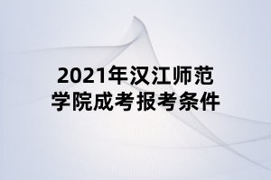 2021年汉江师范学院成考报考条件