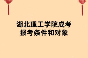 湖北理工学院成报考条件和对象