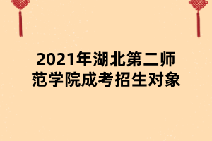 2021年湖北第二师范学院成考招生对象