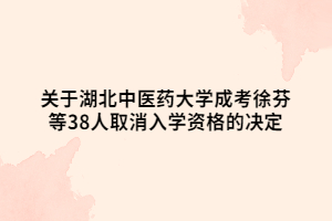 关于湖北中医药大学成考徐芬等38人取消入学资格的决定