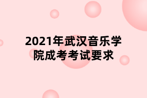 2021年武汉音乐学院成考考试要求 2021年武汉音乐学院成考考试要求