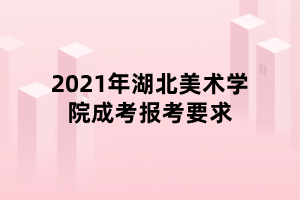 2021年湖北美术学院成考报考要求