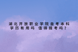 湖北开放职业学院自考本科学历有用吗 值得报考吗? 湖北开放职业学院自考本科学历有用吗 值得报考吗?
