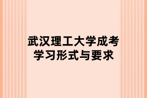武汉理工大学成考学习形式与要求