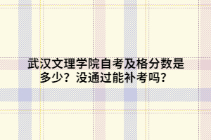 武汉文理学院自考及格分数是多少?没通过能补考吗? 武汉文理学院自考及格分数是多少?没通过能补考吗?
