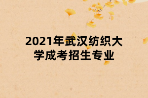2021年武汉纺织大学成考招生专业