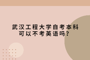 武汉工程大学自考本科可以不考英语吗？