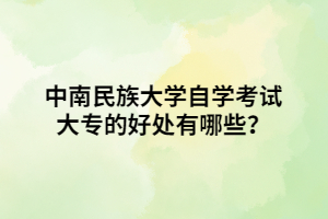 中南民族大学自学考试大专的好处有哪些？