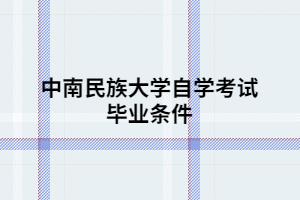 中南民族大学自学考试毕业条件
