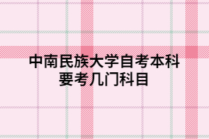 中南民族大学自考本科要考几门科目