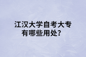 江汉大学自考大专有哪些用处？
