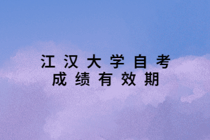 江汉大学自考成绩有效期