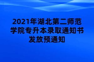 2021年湖北第二师范学院专升本录取通知书发放预通知 2021年湖北第二师范学院专升本录取通知书发放预通知