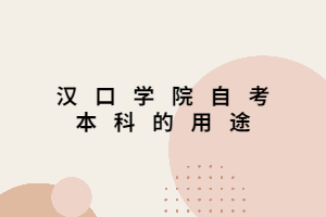 汉口学院自考本科的用途 汉口学院自考本科的用途