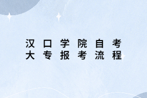 汉口学院自考大专报考流程 汉口学院自考大专报考流程