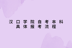 汉口学院自考本科具体报考流程 汉口学院自考本科具体报考流程