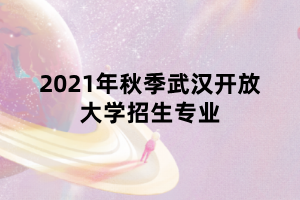 2021年秋季武汉开放大学招生专业