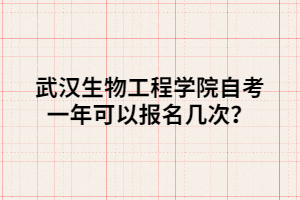 武汉生物工程学院自考一年可以报名几次? 武汉生物工程学院自考一年可以报名几次?