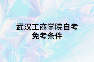 武汉工商学院自考免考条件