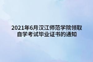 2021年6月汉江师范学院领取自学考试毕业证书的通知