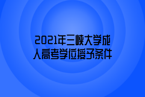 2021年三峡大学成人高考学位授予条件