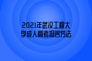 2021年武汉工程大学成人高考报名方法