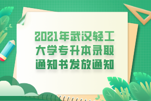 2021年武汉轻工大学专升本录取通知书发放通知 2021年武汉轻工大学专升本录取通知书发放通知
