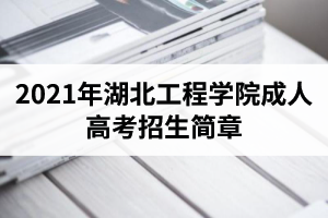2021年湖北工程学院成人高考招生简章