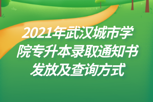 2021年武汉城市学院专升本录取通知书发放及查询方式
