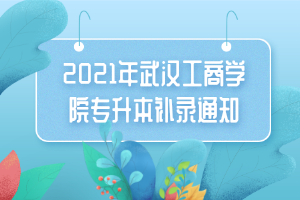 2021年武汉工商学院专升本补录通知