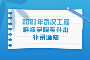 2021年武汉工程科技学院专升本补录通知