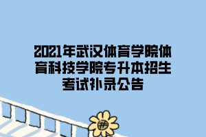 2021年武汉体育学院体育科技学院专升本招生考试补录公告