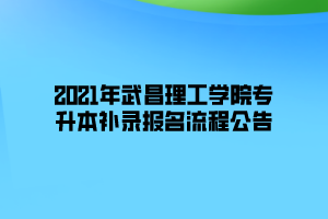 2021年武昌理工学院专升本补录报名流程公告 2021年武昌理工学院专升本补录报名流程公告