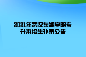 2021年武汉东湖学院专升本招生补录公告 2021年武汉东湖学院专升本招生补录公告