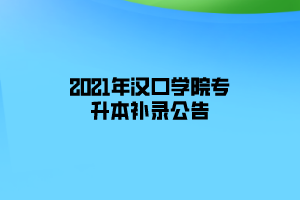 2021年汉口学院专升本补录公告 2021年汉口学院专升本补录公告