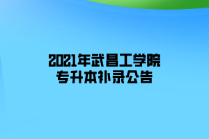 2021年武昌工学院专升本补录公告