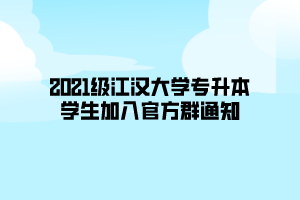 2021级江汉大学专升本学生加入官方群通知