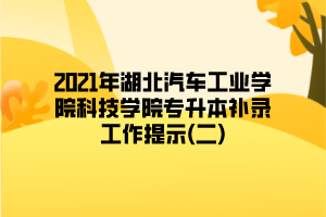 2021年湖北汽车工业学院科技学院专升本补录工作提示(二)