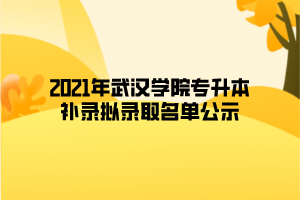2021年武汉学院专升本补录拟录取名单公示