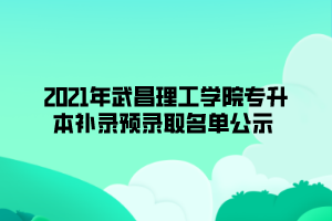 2021年武昌理工学院专升本补录预录取名单公示 