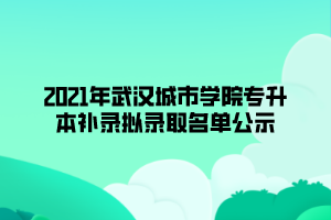 2021年武汉城市学院专升本补录拟录取名单公示