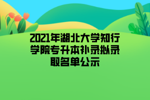 2021年湖北大学知行学院专升本补录拟录取名单公示