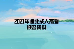 2021年湖北成人高考报名资料 2021年湖北成人高考报名资料
